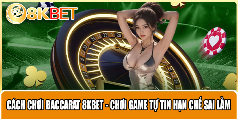 Cách Chơi Baccarat 8KBET - Chơi Game Tự Tin Hạn Chế Sai Lầm