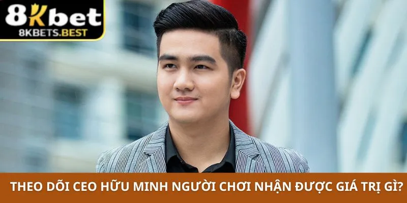 Theo dõi CEO Hữu Minh người chơi nhận được giá trị gì?