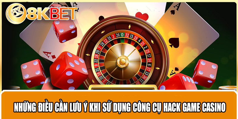 Những điều cần lưu ý khi sử dụng công cụ hack game casino