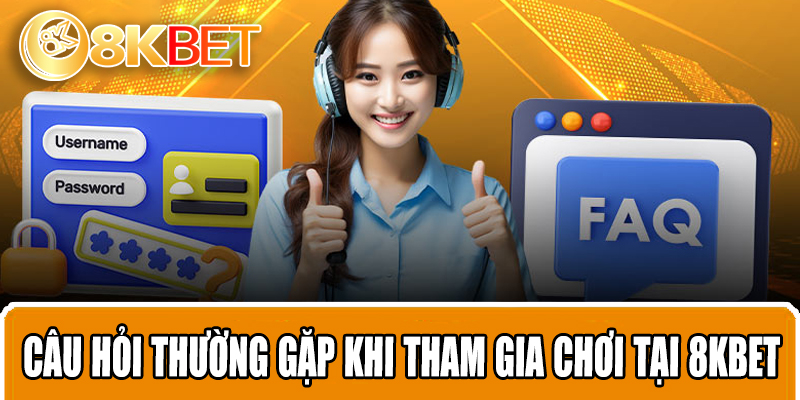 Câu hỏi thường gặp khi tham gia chơi tại 8KBET